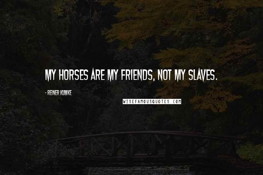 Reiner Klimke Quotes: My horses are my friends, not my slaves.