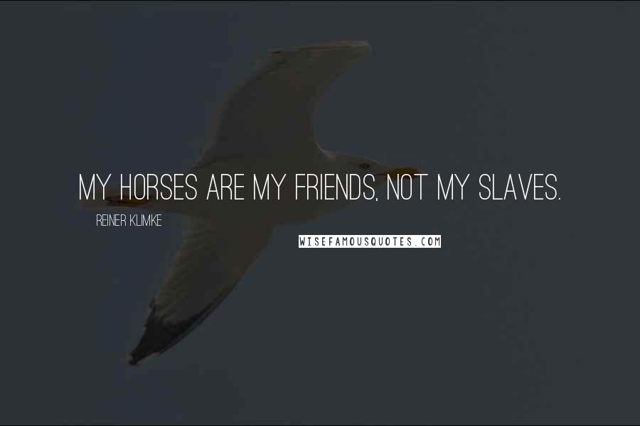 Reiner Klimke Quotes: My horses are my friends, not my slaves.