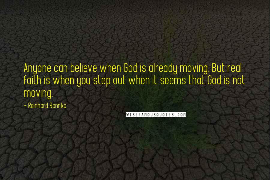 Reinhard Bonnke Quotes: Anyone can believe when God is already moving. But real faith is when you step out when it seems that God is not moving.
