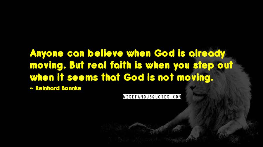 Reinhard Bonnke Quotes: Anyone can believe when God is already moving. But real faith is when you step out when it seems that God is not moving.