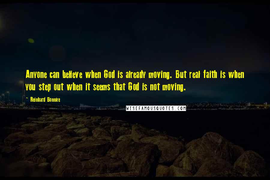 Reinhard Bonnke Quotes: Anyone can believe when God is already moving. But real faith is when you step out when it seems that God is not moving.