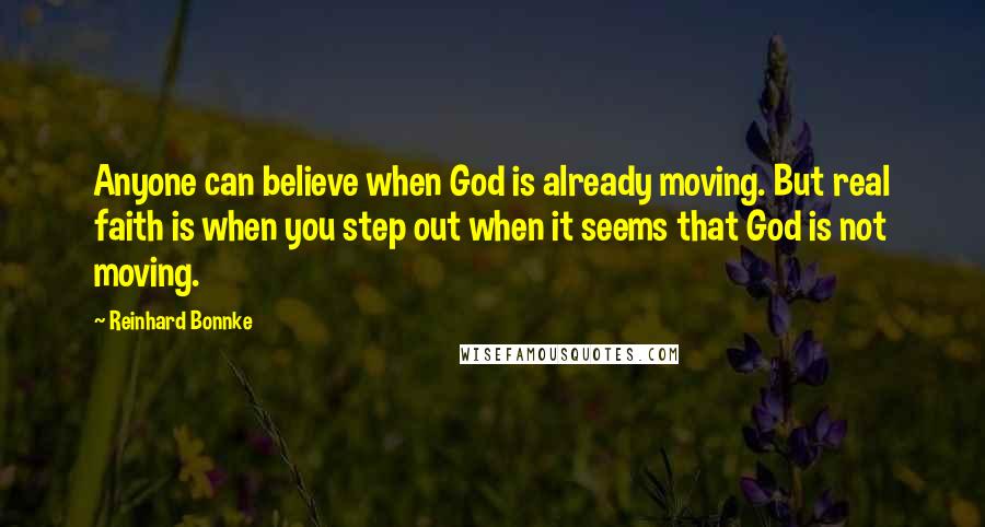 Reinhard Bonnke Quotes: Anyone can believe when God is already moving. But real faith is when you step out when it seems that God is not moving.