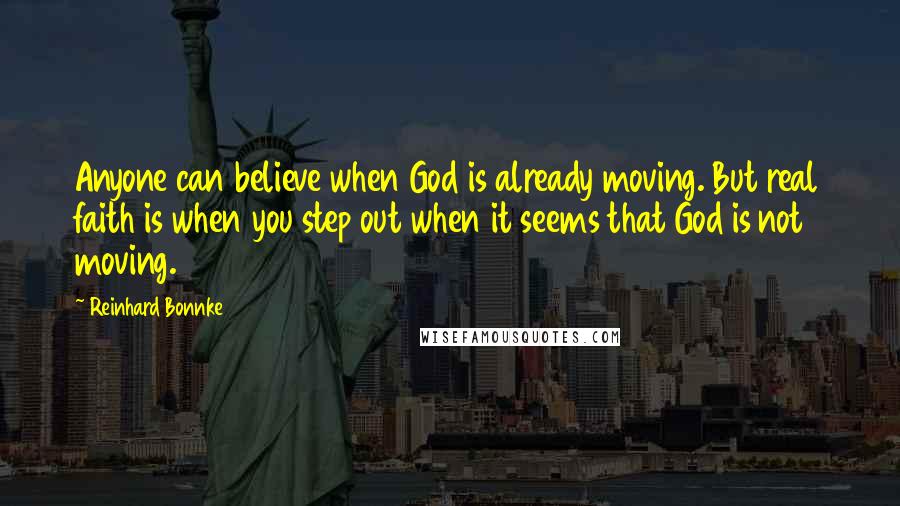 Reinhard Bonnke Quotes: Anyone can believe when God is already moving. But real faith is when you step out when it seems that God is not moving.