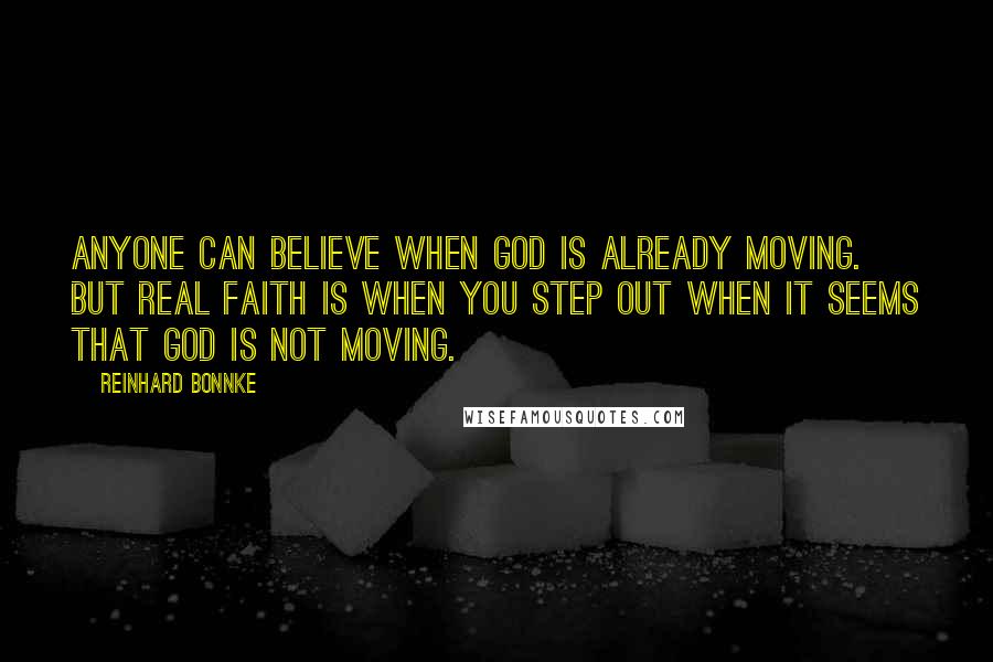 Reinhard Bonnke Quotes: Anyone can believe when God is already moving. But real faith is when you step out when it seems that God is not moving.