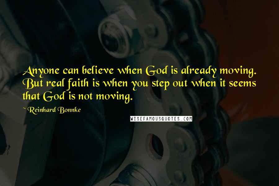 Reinhard Bonnke Quotes: Anyone can believe when God is already moving. But real faith is when you step out when it seems that God is not moving.