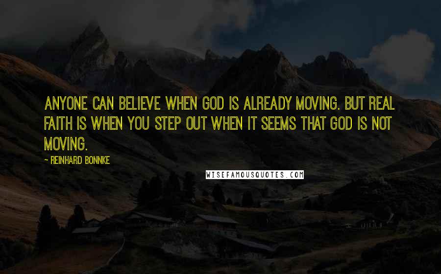 Reinhard Bonnke Quotes: Anyone can believe when God is already moving. But real faith is when you step out when it seems that God is not moving.