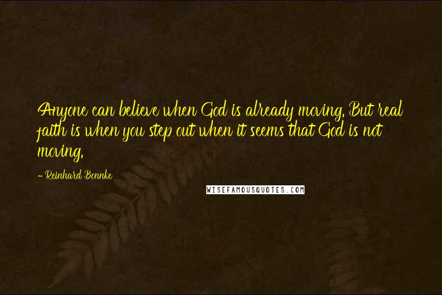 Reinhard Bonnke Quotes: Anyone can believe when God is already moving. But real faith is when you step out when it seems that God is not moving.