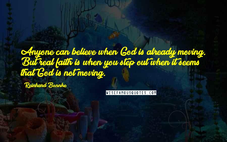 Reinhard Bonnke Quotes: Anyone can believe when God is already moving. But real faith is when you step out when it seems that God is not moving.