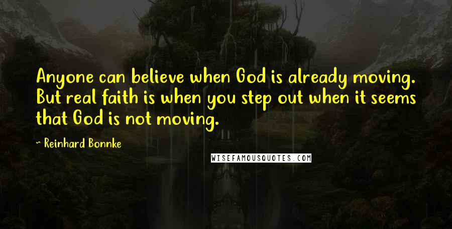 Reinhard Bonnke Quotes: Anyone can believe when God is already moving. But real faith is when you step out when it seems that God is not moving.