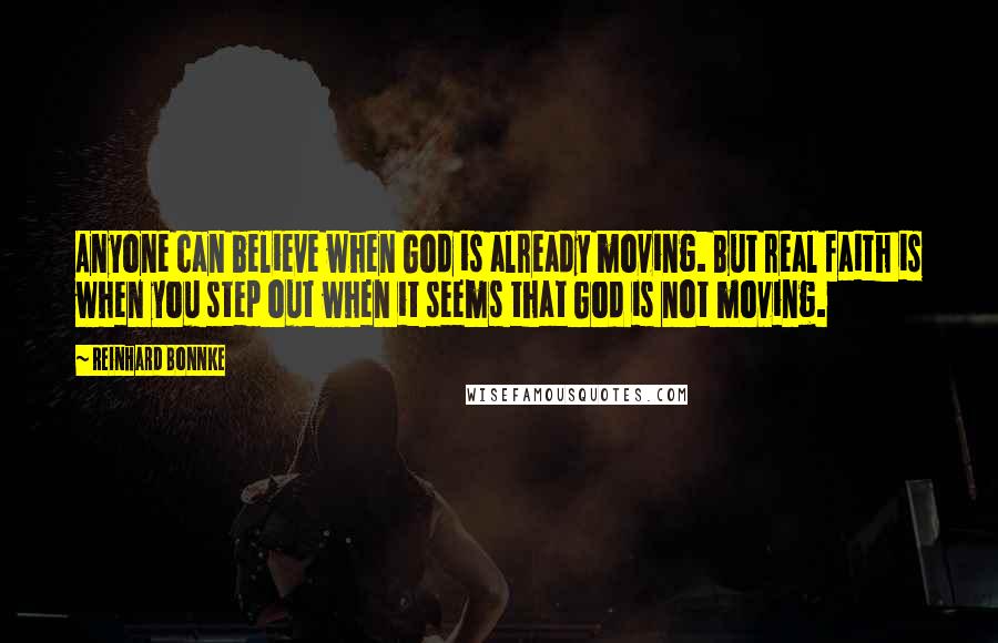 Reinhard Bonnke Quotes: Anyone can believe when God is already moving. But real faith is when you step out when it seems that God is not moving.