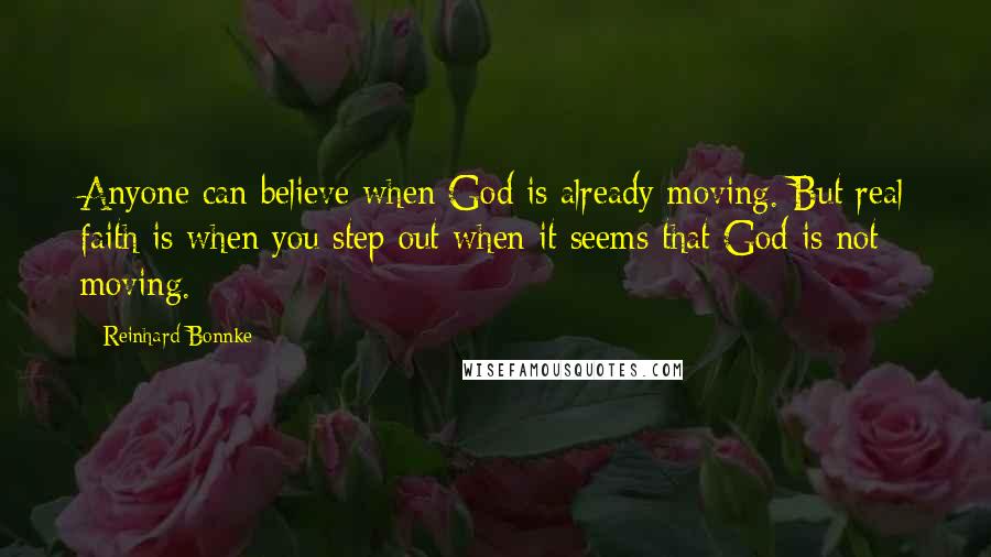 Reinhard Bonnke Quotes: Anyone can believe when God is already moving. But real faith is when you step out when it seems that God is not moving.