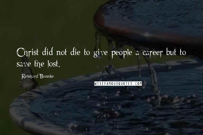 Reinhard Bonnke Quotes: Christ did not die to give people a career but to save the lost.