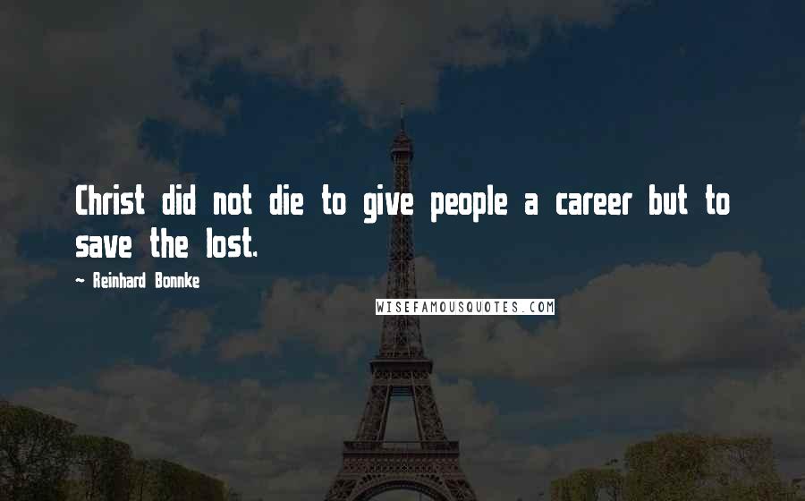 Reinhard Bonnke Quotes: Christ did not die to give people a career but to save the lost.