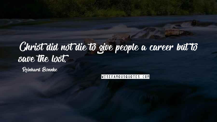 Reinhard Bonnke Quotes: Christ did not die to give people a career but to save the lost.