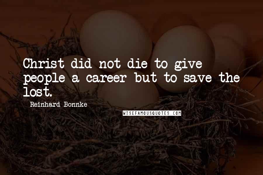 Reinhard Bonnke Quotes: Christ did not die to give people a career but to save the lost.