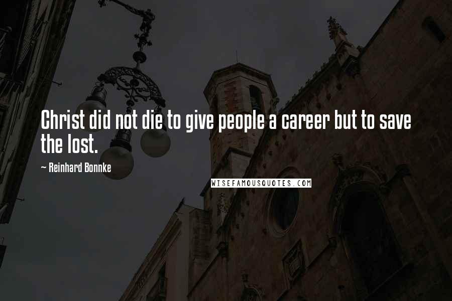 Reinhard Bonnke Quotes: Christ did not die to give people a career but to save the lost.