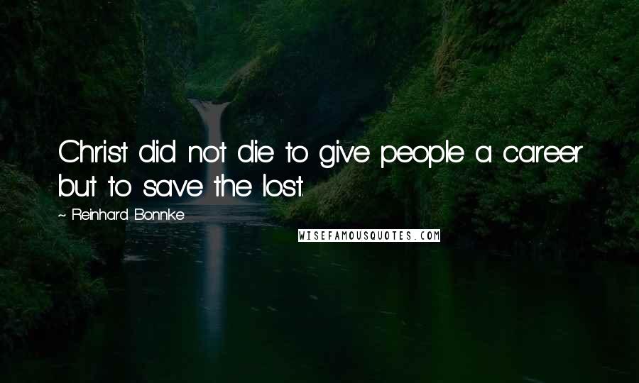 Reinhard Bonnke Quotes: Christ did not die to give people a career but to save the lost.