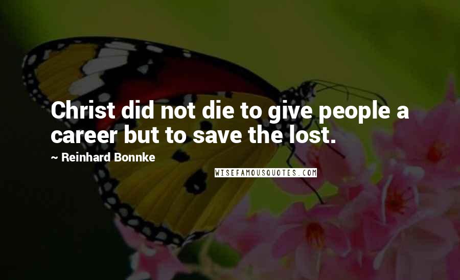 Reinhard Bonnke Quotes: Christ did not die to give people a career but to save the lost.