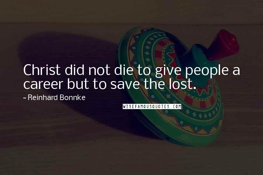 Reinhard Bonnke Quotes: Christ did not die to give people a career but to save the lost.