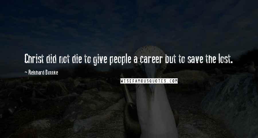 Reinhard Bonnke Quotes: Christ did not die to give people a career but to save the lost.