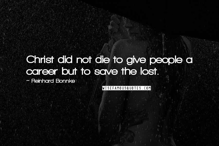 Reinhard Bonnke Quotes: Christ did not die to give people a career but to save the lost.