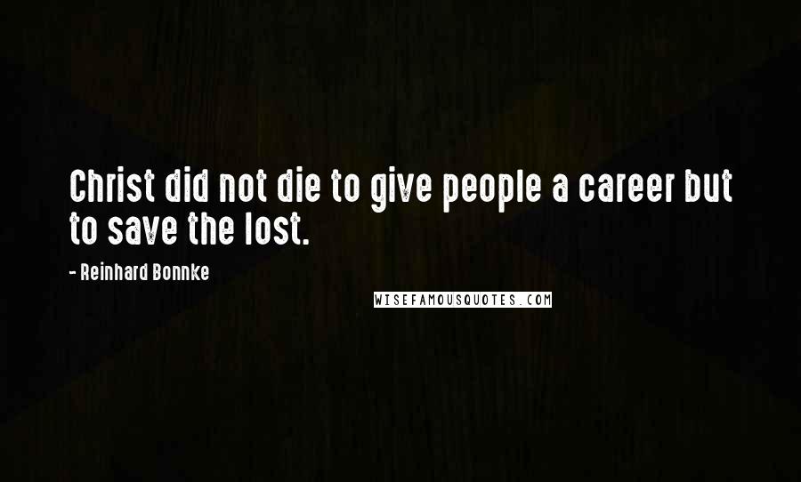 Reinhard Bonnke Quotes: Christ did not die to give people a career but to save the lost.