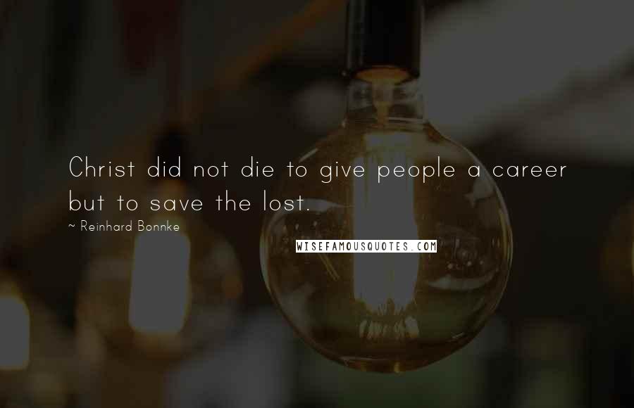 Reinhard Bonnke Quotes: Christ did not die to give people a career but to save the lost.