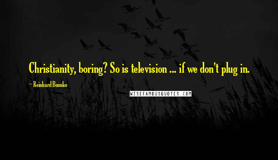 Reinhard Bonnke Quotes: Christianity, boring? So is television ... if we don't plug in.