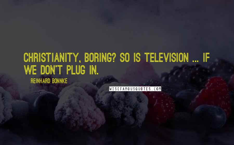 Reinhard Bonnke Quotes: Christianity, boring? So is television ... if we don't plug in.