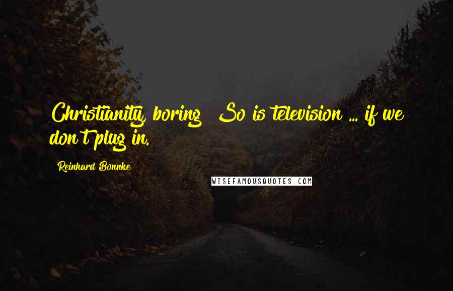 Reinhard Bonnke Quotes: Christianity, boring? So is television ... if we don't plug in.