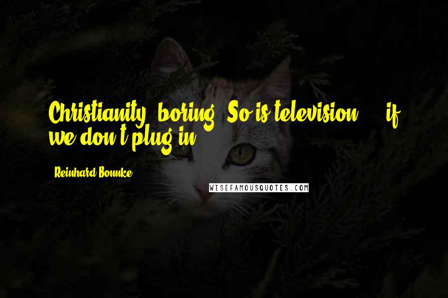 Reinhard Bonnke Quotes: Christianity, boring? So is television ... if we don't plug in.