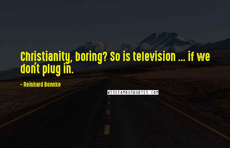 Reinhard Bonnke Quotes: Christianity, boring? So is television ... if we don't plug in.