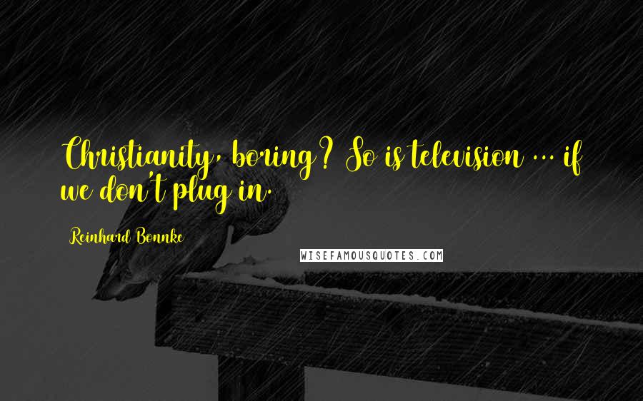 Reinhard Bonnke Quotes: Christianity, boring? So is television ... if we don't plug in.