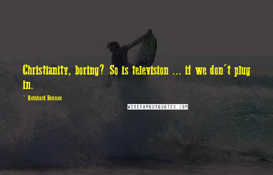 Reinhard Bonnke Quotes: Christianity, boring? So is television ... if we don't plug in.