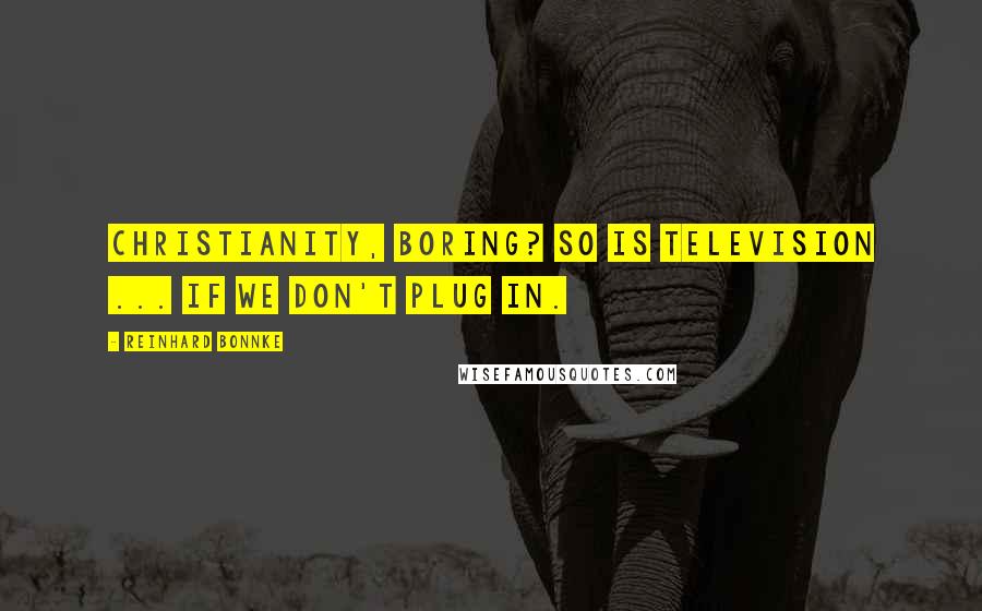 Reinhard Bonnke Quotes: Christianity, boring? So is television ... if we don't plug in.
