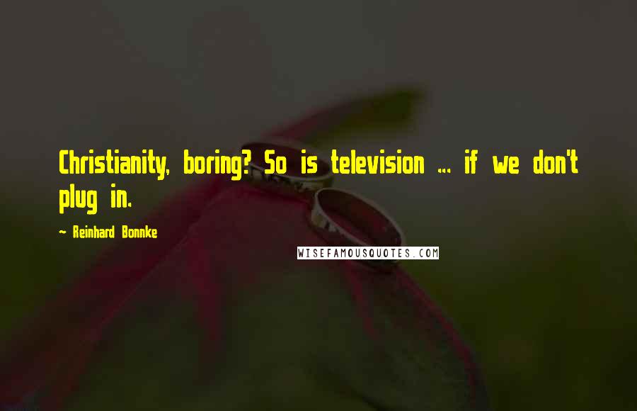 Reinhard Bonnke Quotes: Christianity, boring? So is television ... if we don't plug in.