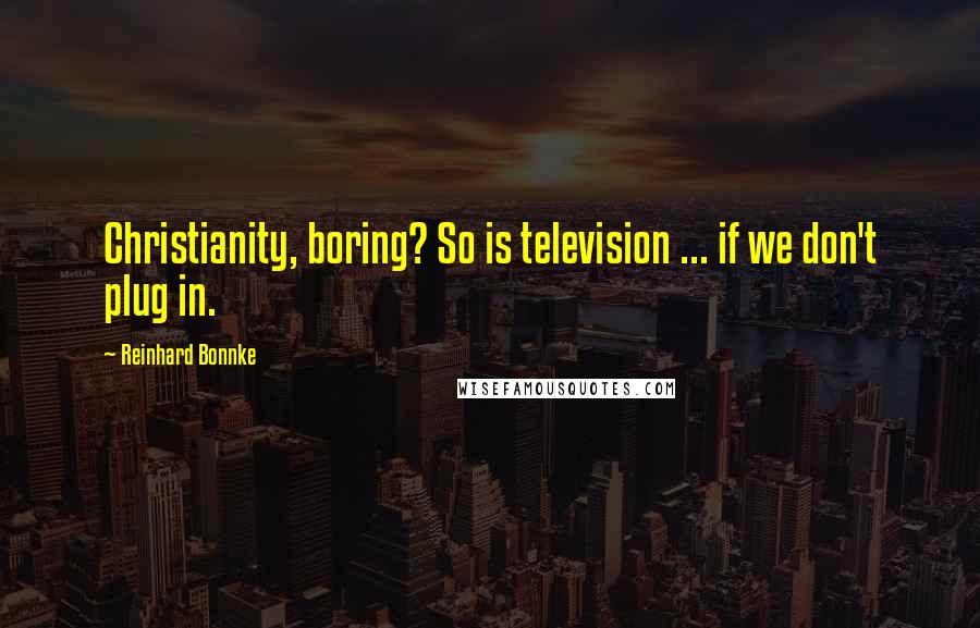 Reinhard Bonnke Quotes: Christianity, boring? So is television ... if we don't plug in.