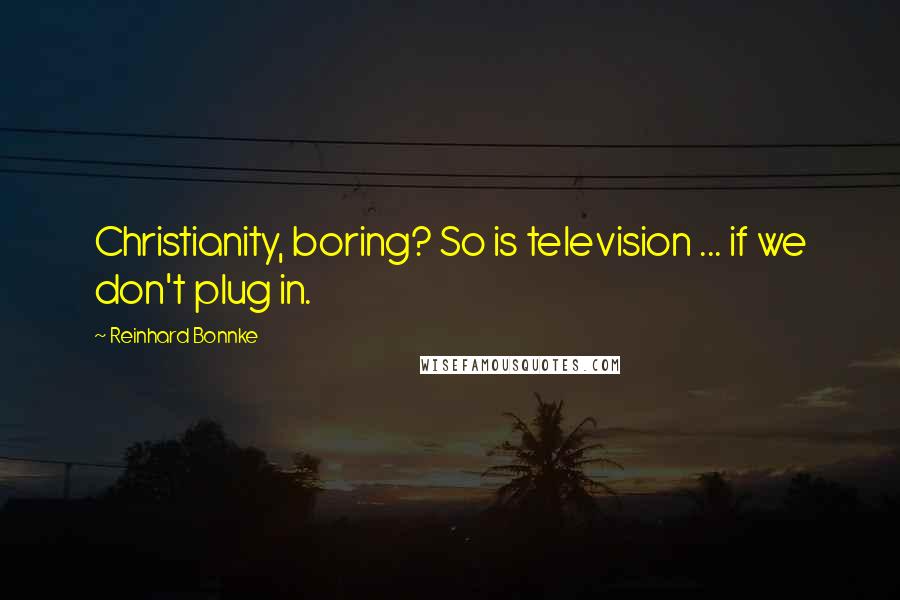 Reinhard Bonnke Quotes: Christianity, boring? So is television ... if we don't plug in.