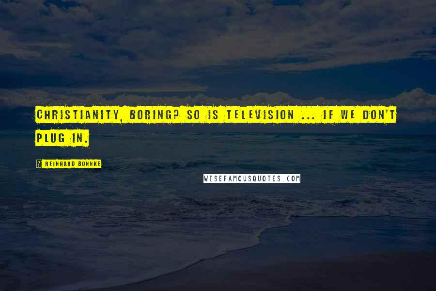 Reinhard Bonnke Quotes: Christianity, boring? So is television ... if we don't plug in.