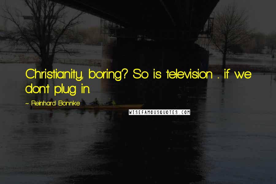 Reinhard Bonnke Quotes: Christianity, boring? So is television ... if we don't plug in.