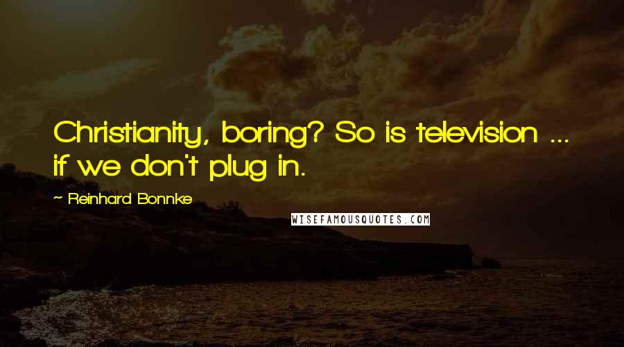 Reinhard Bonnke Quotes: Christianity, boring? So is television ... if we don't plug in.