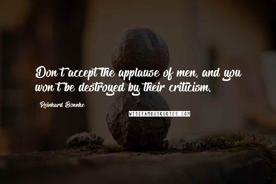 Reinhard Bonnke Quotes: Don't accept the applause of men, and you won't be destroyed by their criticism.