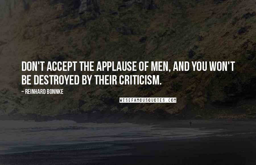 Reinhard Bonnke Quotes: Don't accept the applause of men, and you won't be destroyed by their criticism.