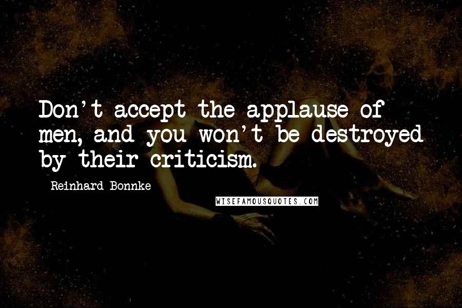 Reinhard Bonnke Quotes: Don't accept the applause of men, and you won't be destroyed by their criticism.