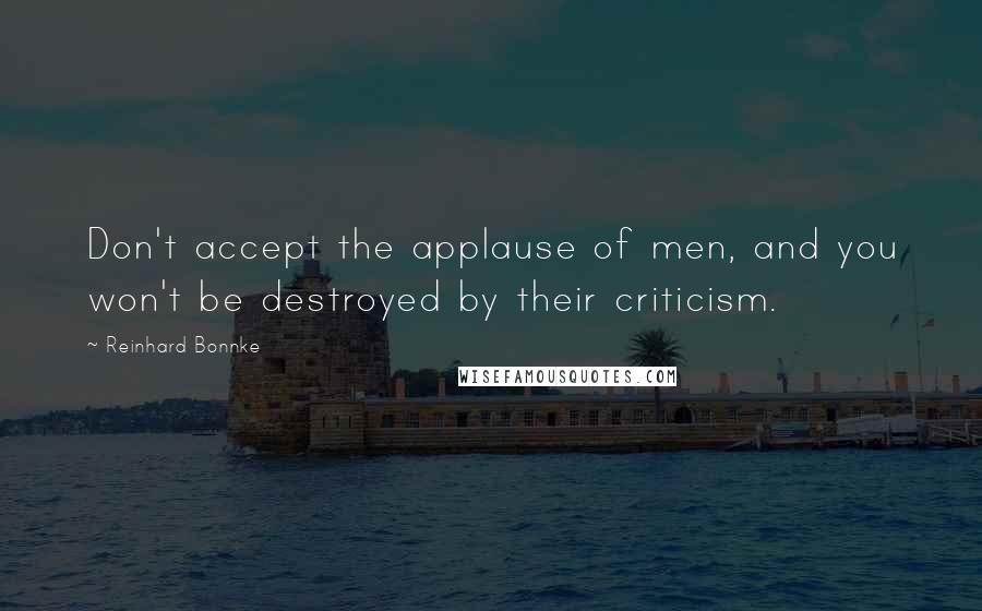 Reinhard Bonnke Quotes: Don't accept the applause of men, and you won't be destroyed by their criticism.