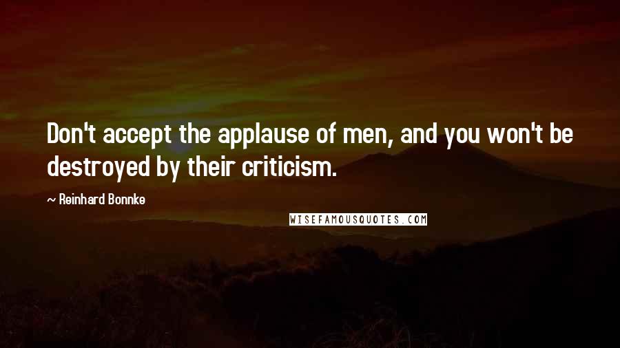 Reinhard Bonnke Quotes: Don't accept the applause of men, and you won't be destroyed by their criticism.