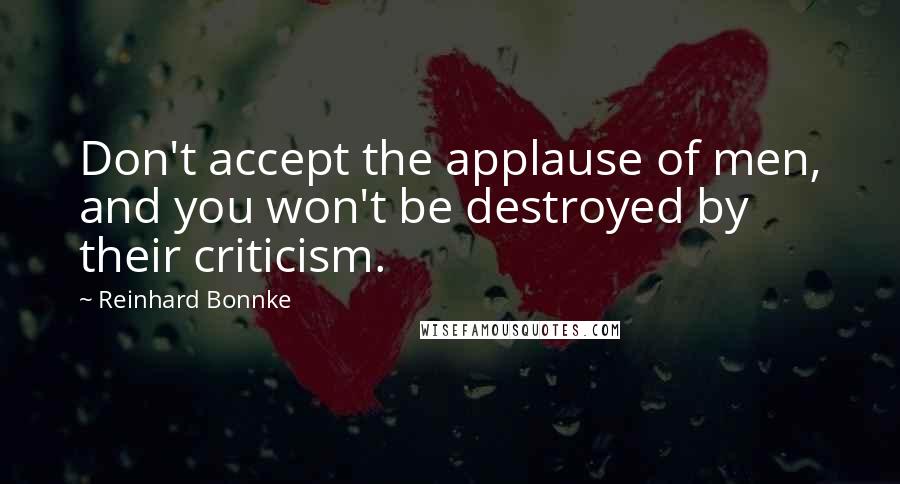 Reinhard Bonnke Quotes: Don't accept the applause of men, and you won't be destroyed by their criticism.