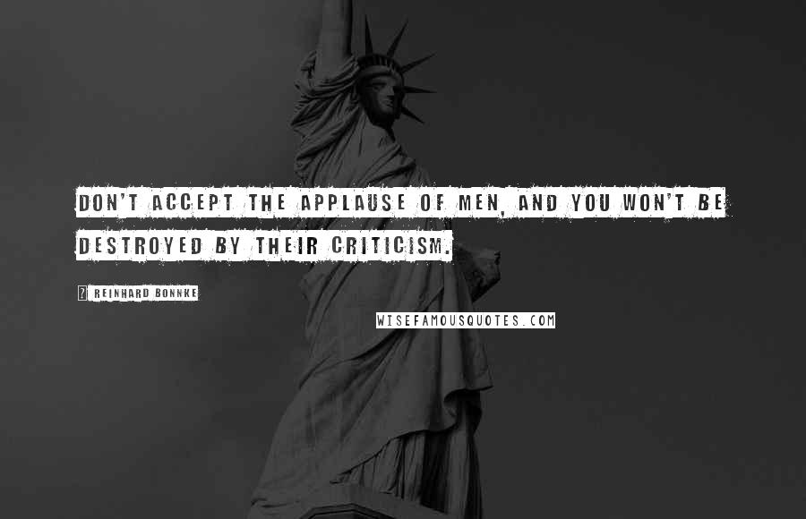 Reinhard Bonnke Quotes: Don't accept the applause of men, and you won't be destroyed by their criticism.