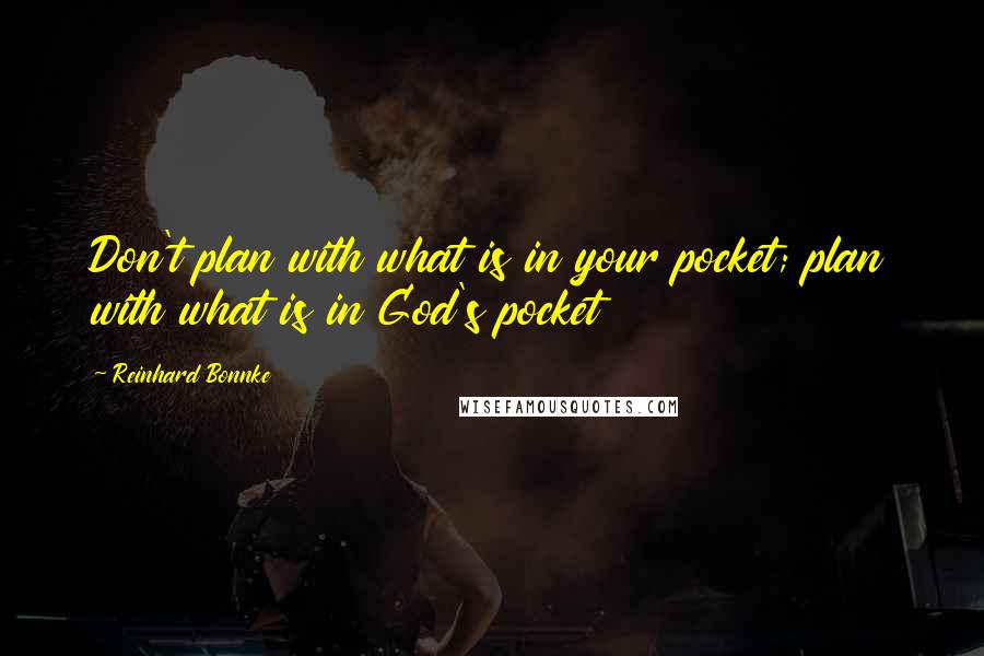 Reinhard Bonnke Quotes: Don't plan with what is in your pocket; plan with what is in God's pocket