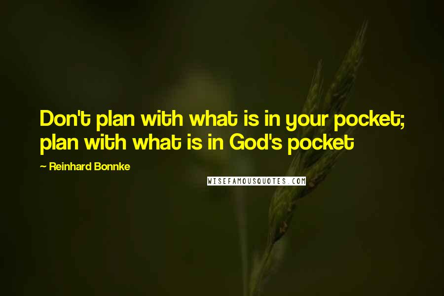 Reinhard Bonnke Quotes: Don't plan with what is in your pocket; plan with what is in God's pocket